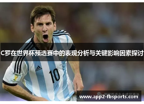 C罗在世界杯预选赛中的表现分析与关键影响因素探讨