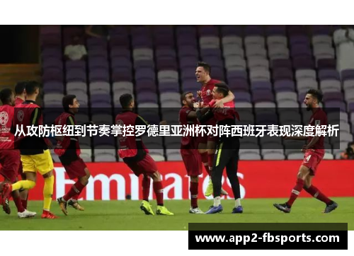 从攻防枢纽到节奏掌控罗德里亚洲杯对阵西班牙表现深度解析