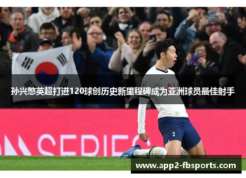 孙兴慜英超打进120球创历史新里程碑成为亚洲球员最佳射手