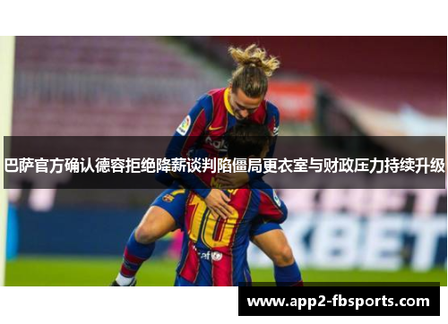 巴萨官方确认德容拒绝降薪谈判陷僵局更衣室与财政压力持续升级