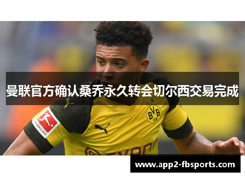 曼联官方确认桑乔永久转会切尔西交易完成 曼联官方确认桑乔永久转会切尔西交易完成