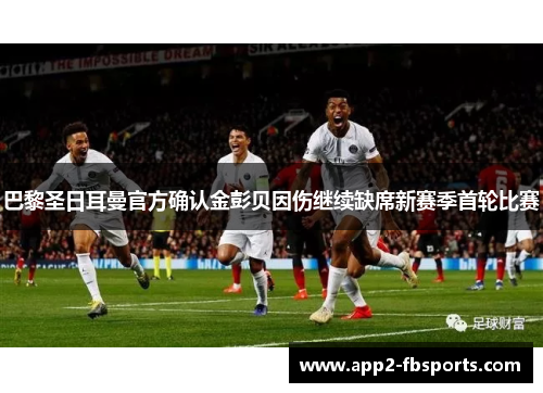 巴黎圣日耳曼官方确认金彭贝因伤继续缺席新赛季首轮比赛