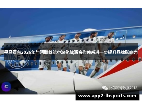 皇马宣布2026年与阿联酋航空深化战略合作关系进一步提升品牌影响力